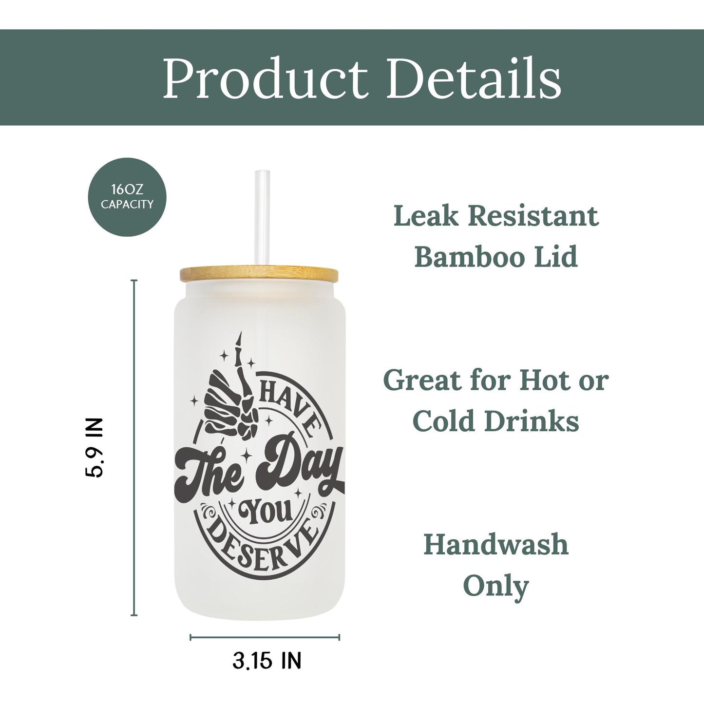 Have The Day You Deserve 16oz, Adult Humor Gift, Sarcastic Gift for Women, Funny Gift, Iced Coffee Glass Cup w/ Reusable Straw & Bamboo Lid