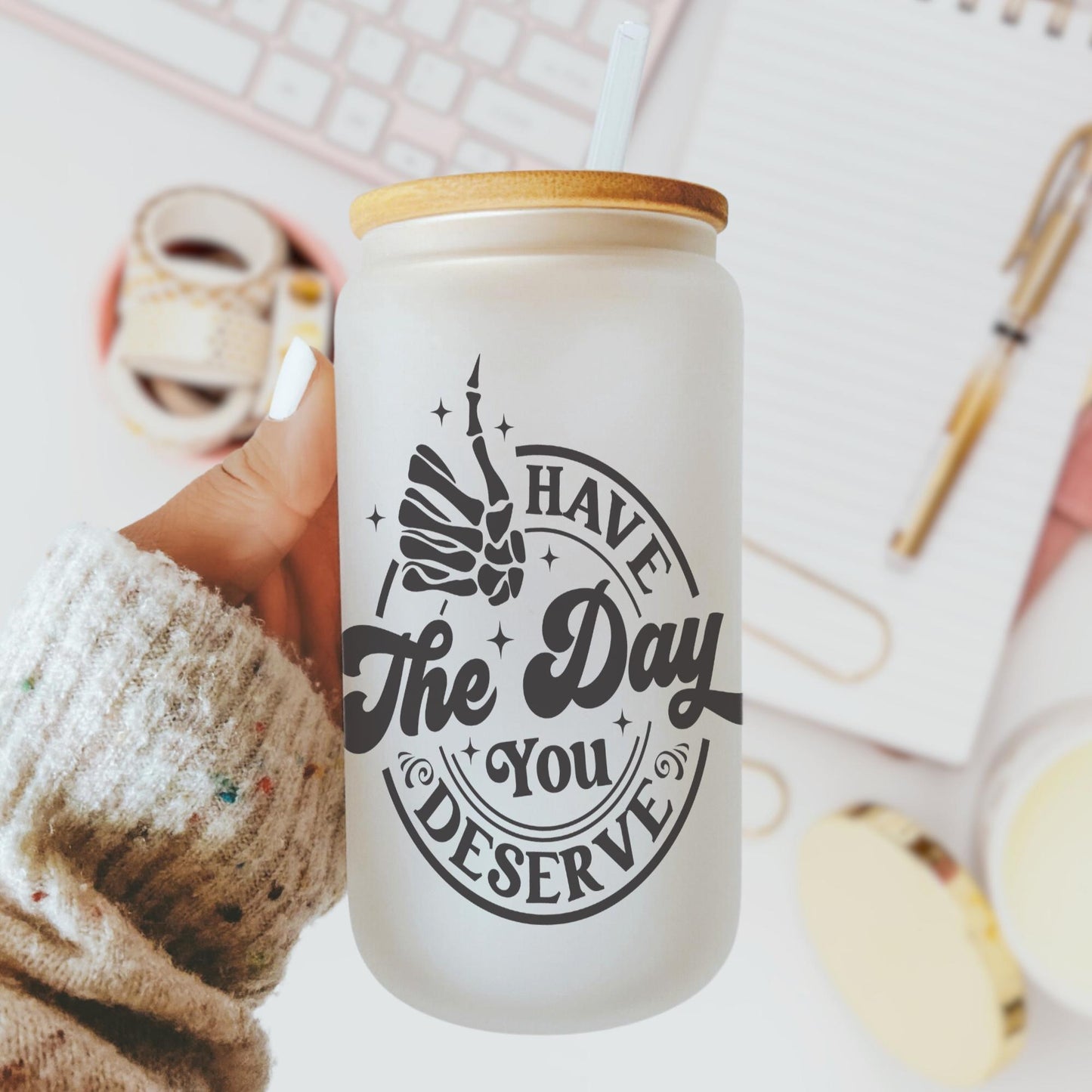 Have The Day You Deserve 16oz, Adult Humor Gift, Sarcastic Gift for Women, Funny Gift, Iced Coffee Glass Cup w/ Reusable Straw & Bamboo Lid
